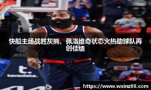 快船主场战胜灰熊，佩洛维奇状态火热助球队再创佳绩