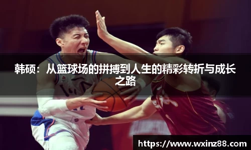 韩硕：从篮球场的拼搏到人生的精彩转折与成长之路