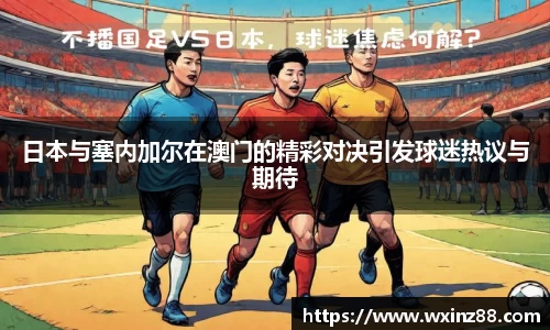 日本与塞内加尔在澳门的精彩对决引发球迷热议与期待