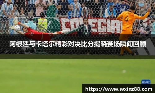 阿根廷与卡塔尔精彩对决比分揭晓赛场瞬间回顾
