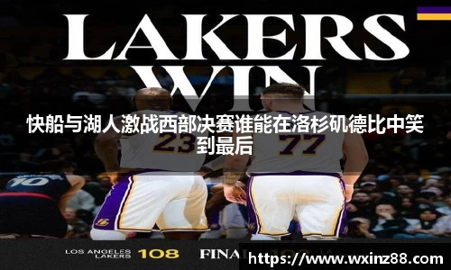 快船与湖人激战西部决赛谁能在洛杉矶德比中笑到最后