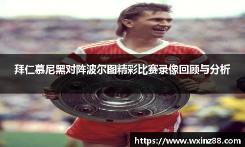 拜仁慕尼黑对阵波尔图精彩比赛录像回顾与分析