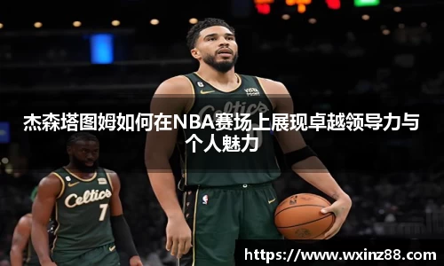 杰森塔图姆如何在NBA赛场上展现卓越领导力与个人魅力