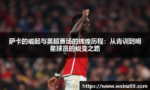 萨卡的崛起与英超赛场的辉煌历程：从青训到明星球员的蜕变之路