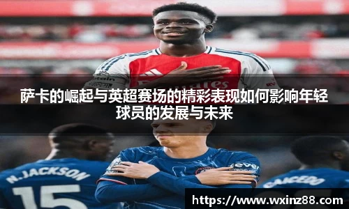 萨卡的崛起与英超赛场的精彩表现如何影响年轻球员的发展与未来