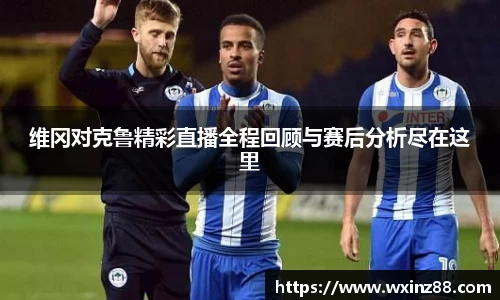 维冈对克鲁精彩直播全程回顾与赛后分析尽在这里