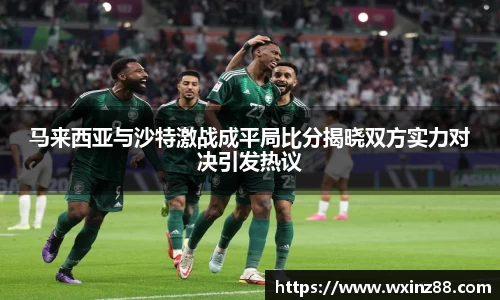 马来西亚与沙特激战成平局比分揭晓双方实力对决引发热议