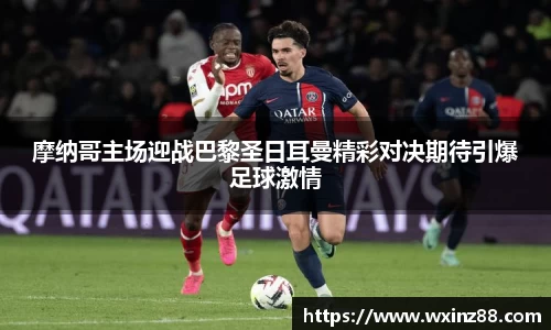 摩纳哥主场迎战巴黎圣日耳曼精彩对决期待引爆足球激情