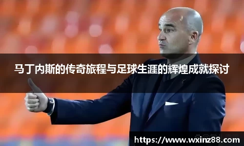 马丁内斯的传奇旅程与足球生涯的辉煌成就探讨