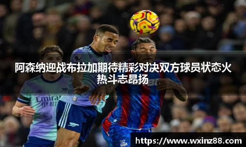 阿森纳迎战布拉加期待精彩对决双方球员状态火热斗志昂扬