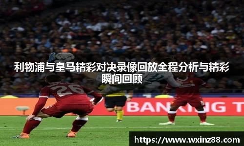 利物浦与皇马精彩对决录像回放全程分析与精彩瞬间回顾